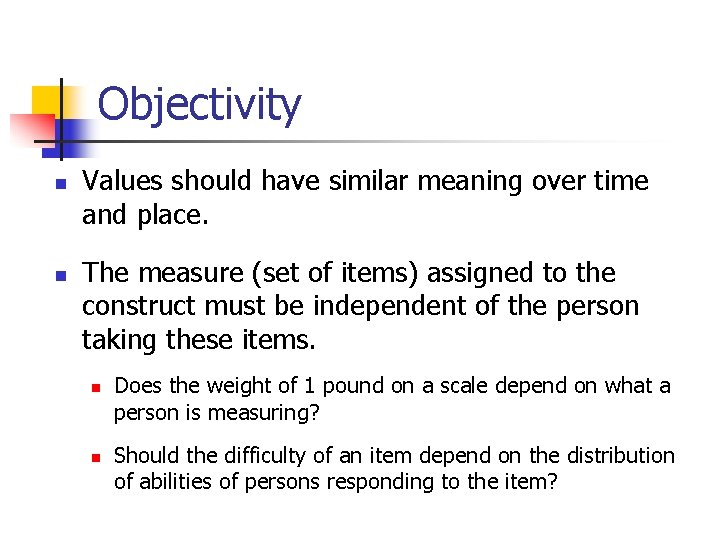 Objectivity n n Values should have similar meaning over time and place. The measure