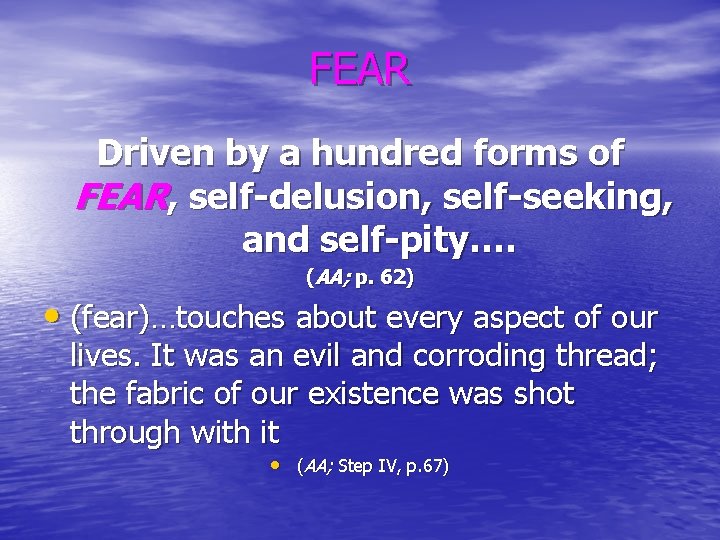 FEAR Driven by a hundred forms of FEAR, self-delusion, self-seeking, and self-pity…. (AA; p.