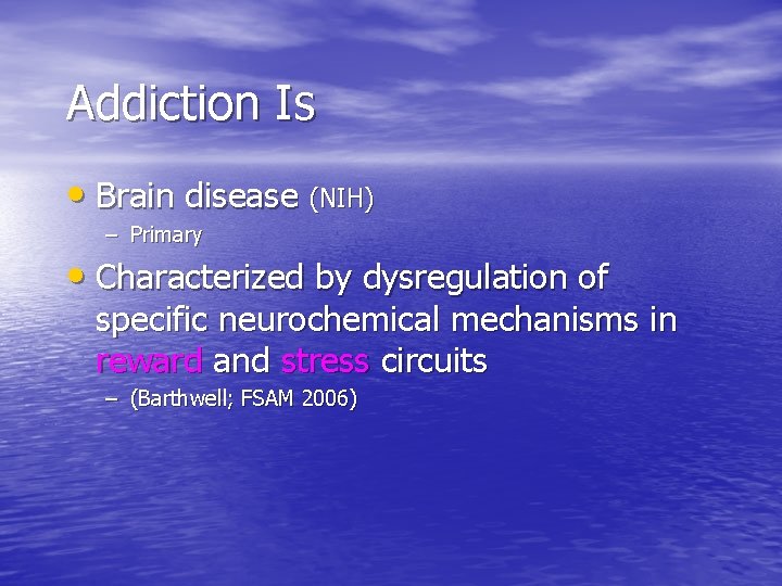 Addiction Is • Brain disease (NIH) – Primary • Characterized by dysregulation of specific