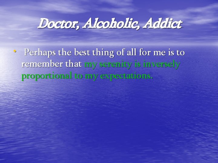 Doctor, Alcoholic, Addict • Perhaps the best thing of all for me is to