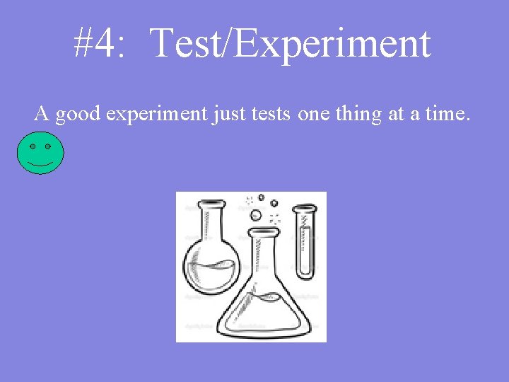 #4: Test/Experiment A good experiment just tests one thing at a time. 