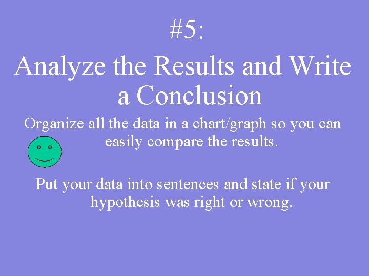 #5: Analyze the Results and Write a Conclusion Organize all the data in a