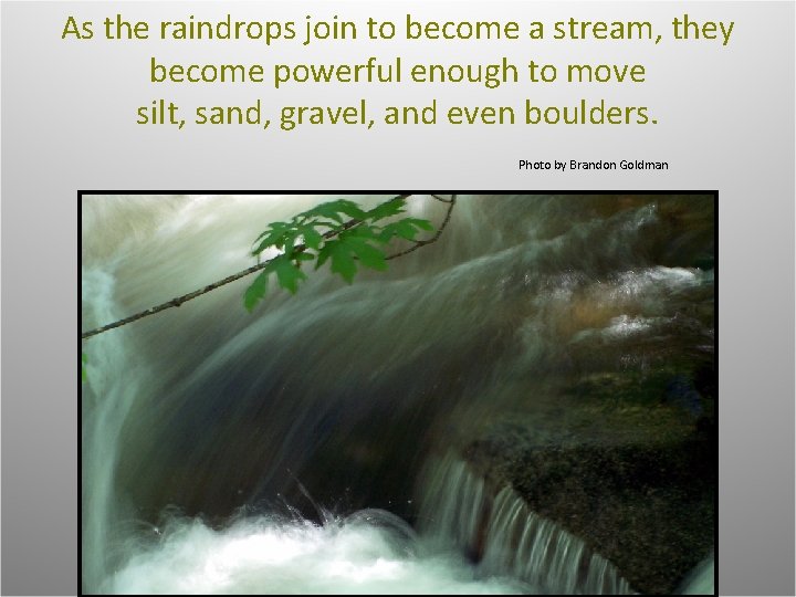 As the raindrops join to become a stream, they become powerful enough to move