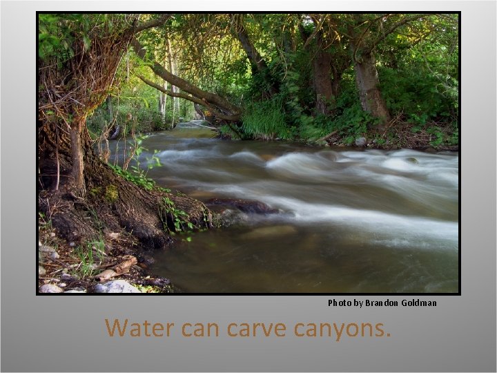 Photo by Brandon Goldman Water can carve canyons. 