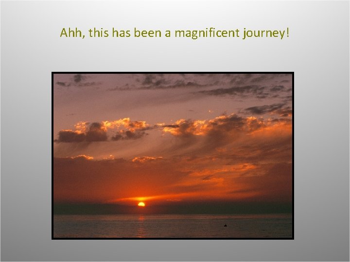 Ahh, this has been a magnificent journey! 