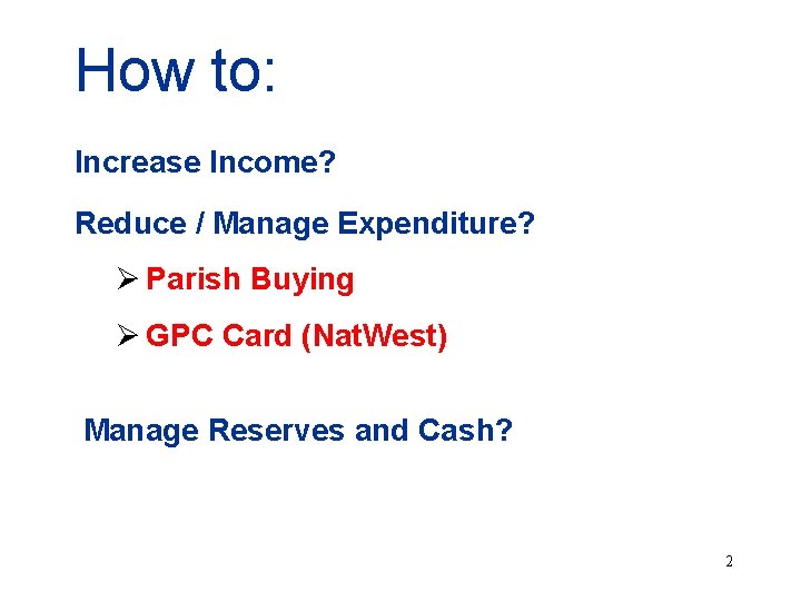 How to: Increase Income? Reduce / Manage Expenditure? Ø Parish Buying Ø GPC Card