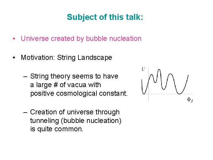 Subject of this talk: • Universe created by bubble nucleation • Motivation: String Landscape