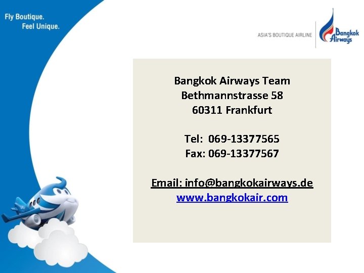 Bangkok Airways Team Bethmannstrasse 58 60311 Frankfurt Tel: 069 -13377565 Fax: 069 -13377567 Email:
