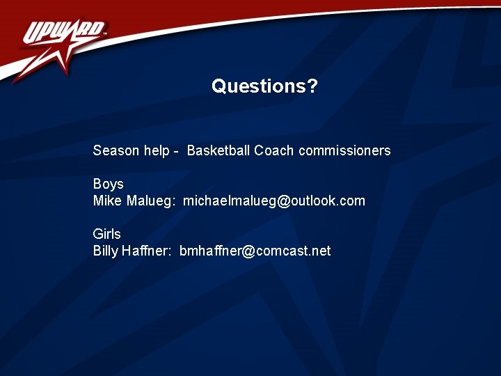 Questions? Season help - Basketball Coach commissioners Boys Mike Malueg: michaelmalueg@outlook. com Girls Billy