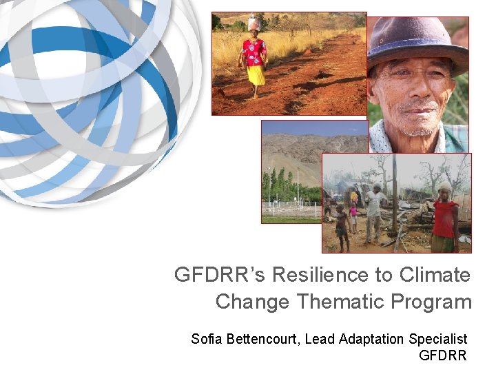 GFDRR’s Resilience to Climate Change Thematic Program Sofia Bettencourt, Lead Adaptation Specialist GFDRR 