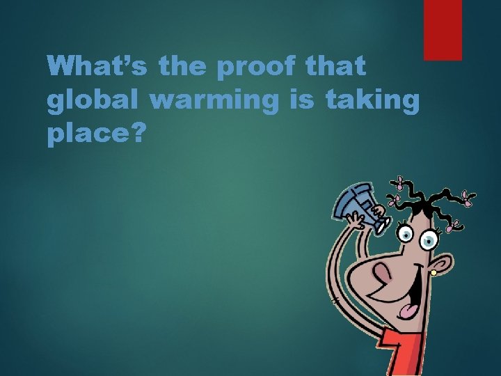 What’s the proof that global warming is taking place? 
