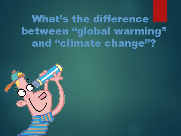 What’s the difference between “global warming” and “climate change”? 
