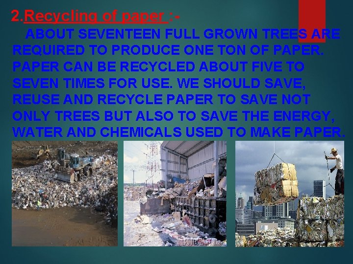 2. Recycling of paper : ABOUT SEVENTEEN FULL GROWN TREES ARE REQUIRED TO PRODUCE