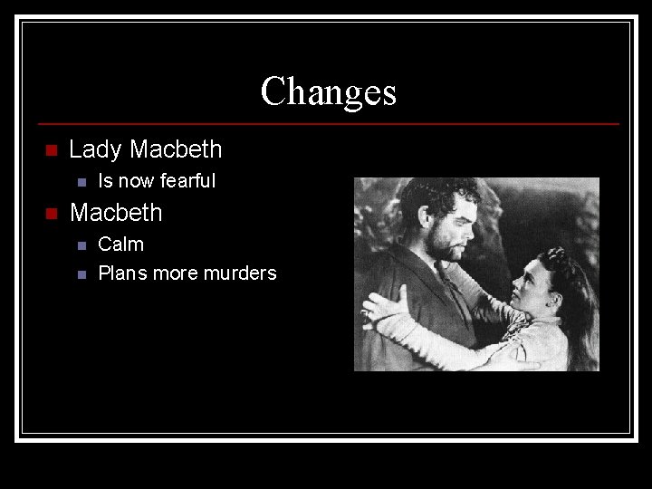 Changes n Lady Macbeth n n Is now fearful Macbeth n n Calm Plans