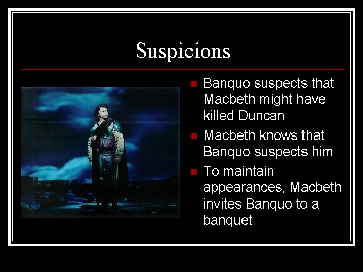 Suspicions n n n Banquo suspects that Macbeth might have killed Duncan Macbeth knows