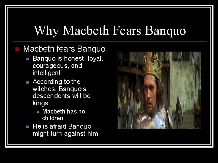 Why Macbeth Fears Banquo n Macbeth fears Banquo n n Banquo is honest, loyal,