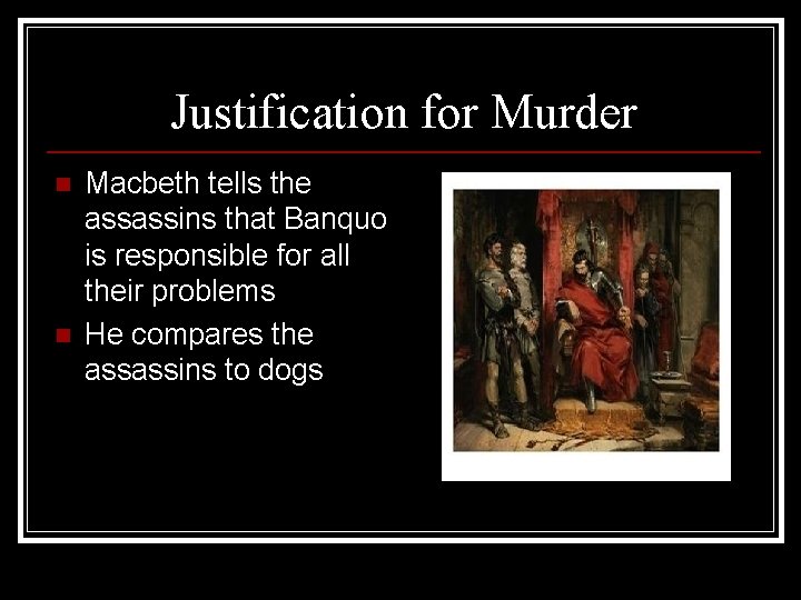 Justification for Murder n n Macbeth tells the assassins that Banquo is responsible for