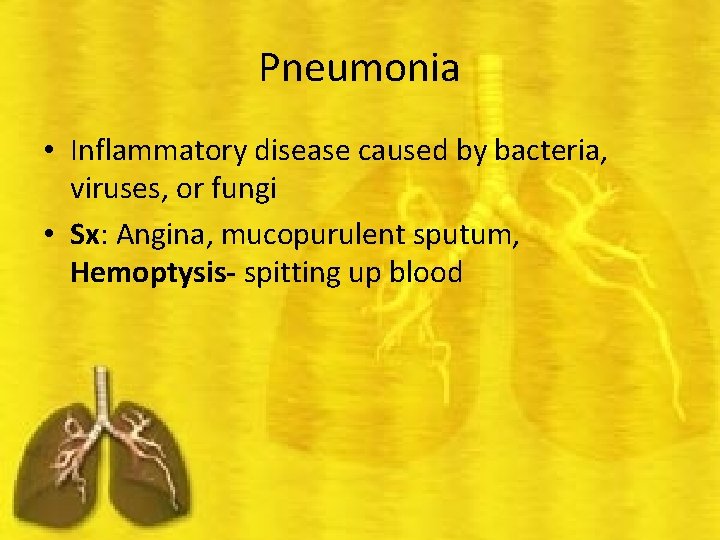 Pneumonia • Inflammatory disease caused by bacteria, viruses, or fungi • Sx: Angina, mucopurulent