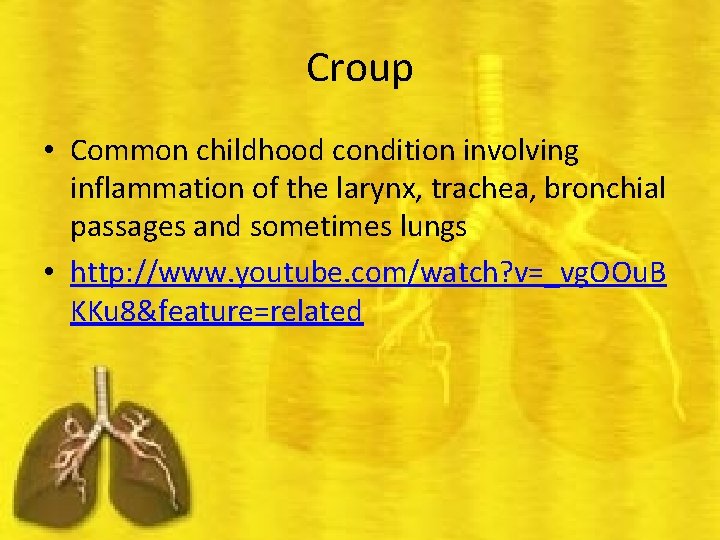 Croup • Common childhood condition involving inflammation of the larynx, trachea, bronchial passages and