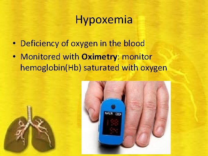 Hypoxemia • Deficiency of oxygen in the blood • Monitored with Oximetry: monitor hemoglobin(Hb)