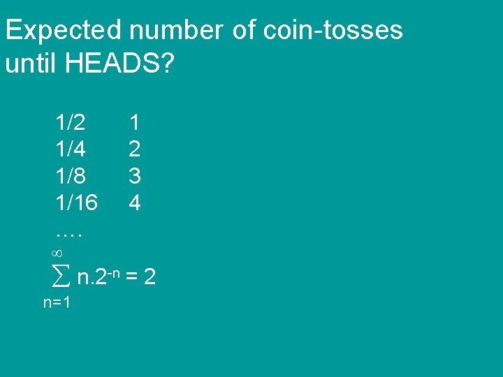 Expected number of coin-tosses until HEADS? 1/2 1/4 1/8 1/16 …. 1 2 3