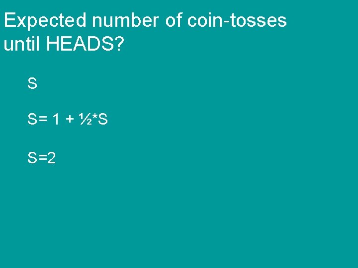 Expected number of coin-tosses until HEADS? S S= 1 + ½*S S=2 