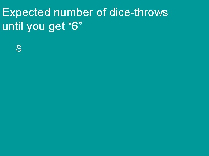 Expected number of dice-throws until you get “ 6” S 