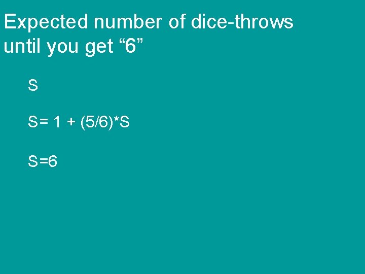Expected number of dice-throws until you get “ 6” S S= 1 + (5/6)*S