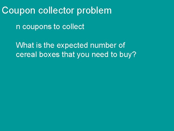 Coupon collector problem n coupons to collect What is the expected number of cereal