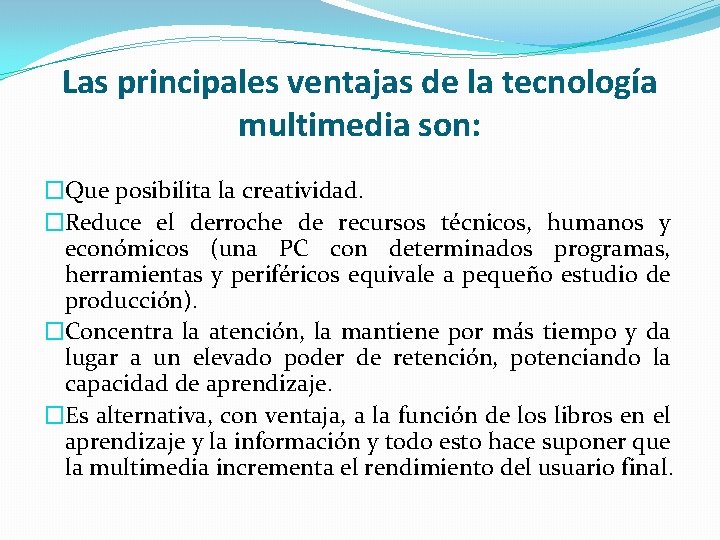 Las principales ventajas de la tecnología multimedia son: �Que posibilita la creatividad. �Reduce el