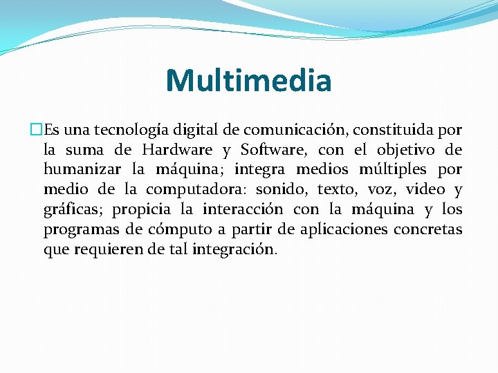 Multimedia �Es una tecnología digital de comunicación, constituida por la suma de Hardware y