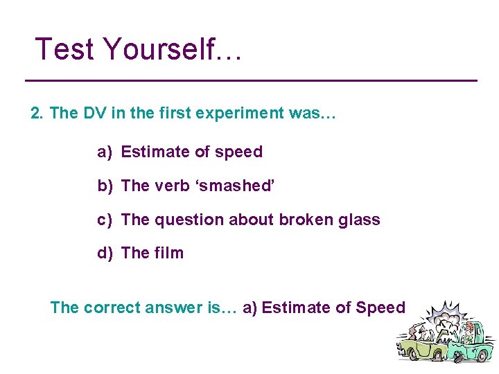 Test Yourself… 2. The DV in the first experiment was… a) Estimate of speed