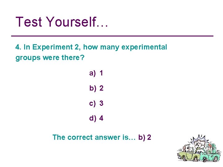 Test Yourself… 4. In Experiment 2, how many experimental groups were there? a) 1