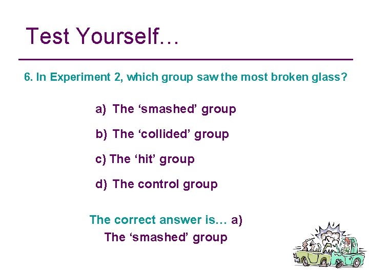 Test Yourself… 6. In Experiment 2, which group saw the most broken glass? a)