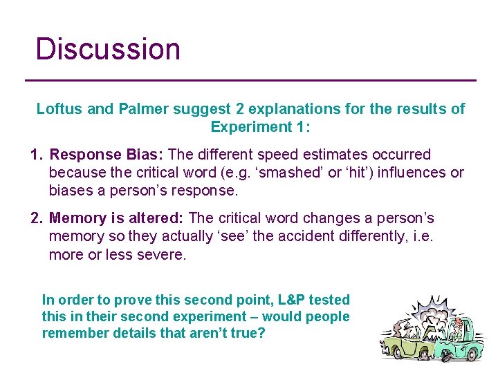 Discussion Loftus and Palmer suggest 2 explanations for the results of Experiment 1: 1.
