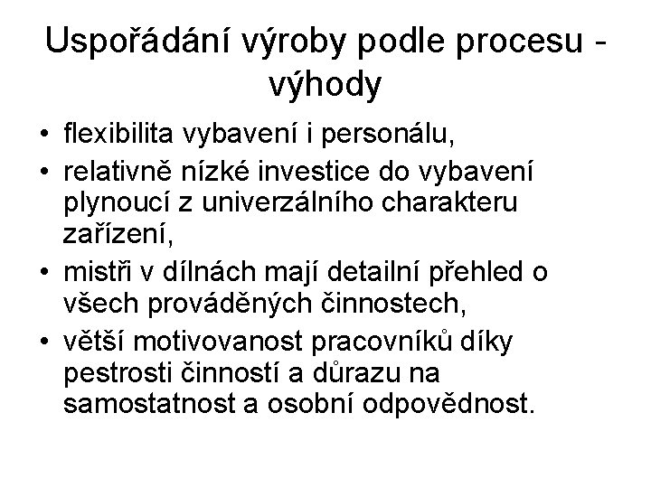 Uspořádání výroby podle procesu výhody • flexibilita vybavení i personálu, • relativně nízké investice