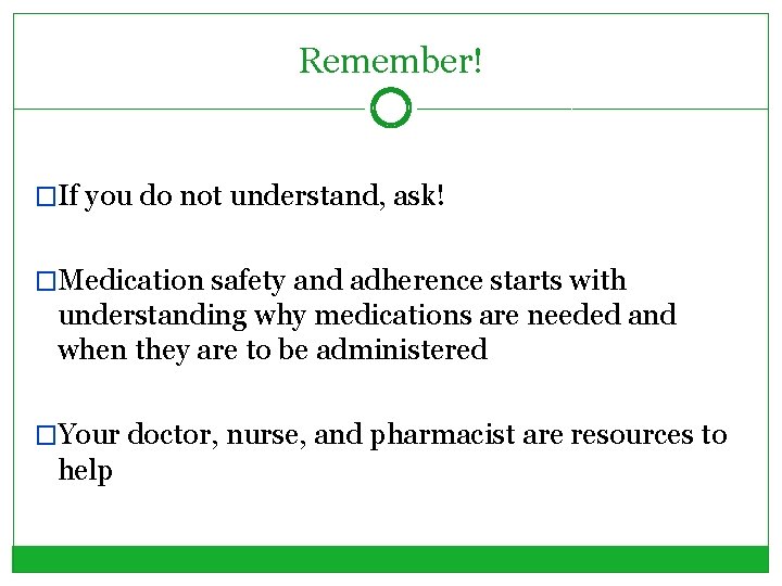 Remember! �If you do not understand, ask! �Medication safety and adherence starts with understanding