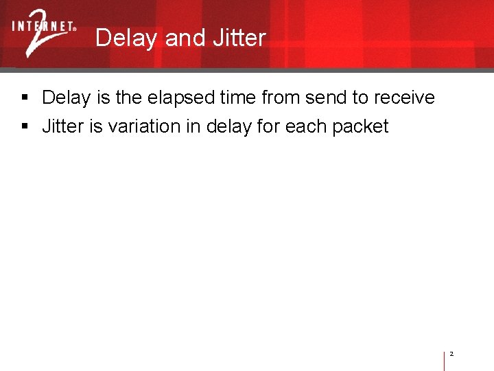 Delay and Jitter Delay is the elapsed time from send to receive Jitter is