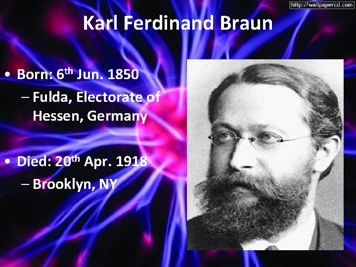 Karl Ferdinand Braun • Born: 6 th Jun. 1850 – Fulda, Electorate of Hessen,