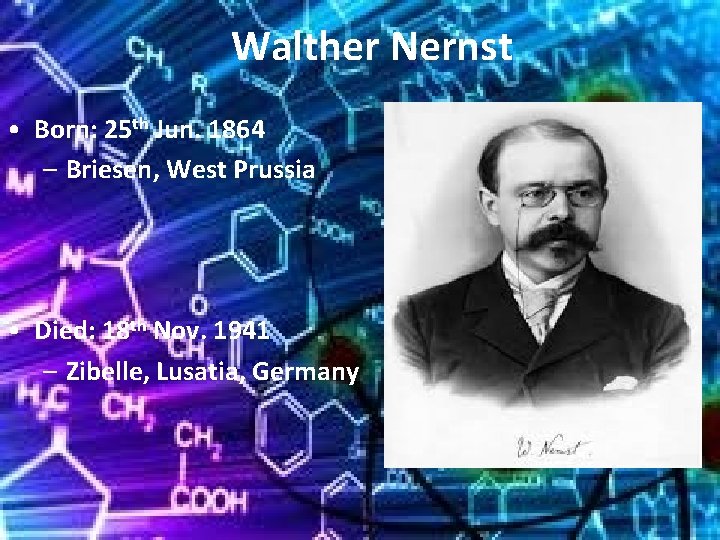 Walther Nernst • Born: 25 th Jun. 1864 – Briesen, West Prussia • Died: