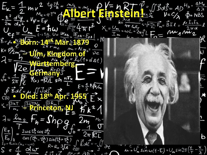 Albert Einstein! • Born: 14 th Mar. 1879 – Ulm, Kingdom of Württemberg, Germany