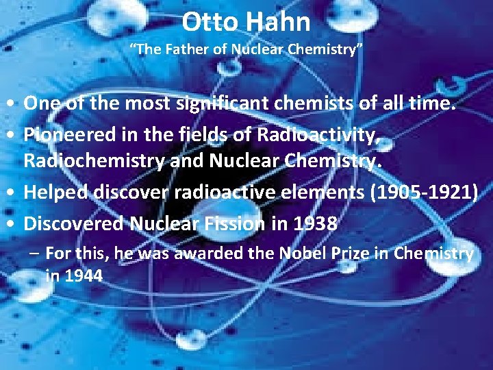 Otto Hahn “The Father of Nuclear Chemistry” • One of the most significant chemists