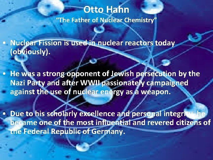 Otto Hahn “The Father of Nuclear Chemistry” • Nuclear Fission is used in nuclear