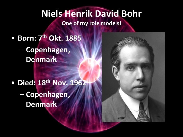 Niels Henrik David Bohr One of my role models! • Born: 7 th Okt.