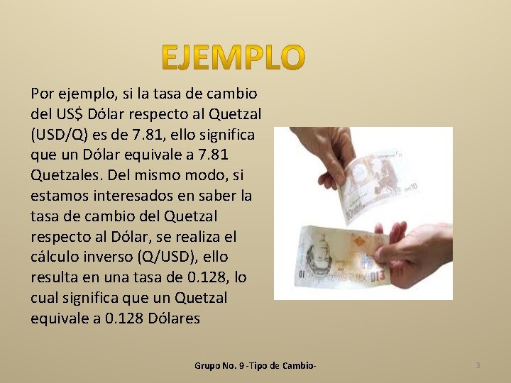 Por ejemplo, si la tasa de cambio del US$ Dólar respecto al Quetzal (USD/Q)