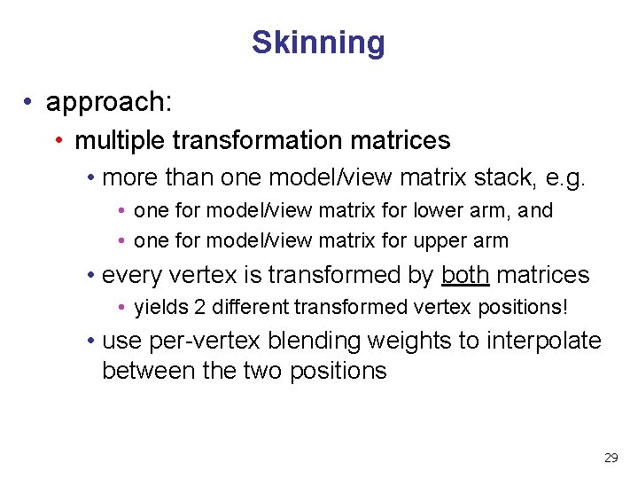 Skinning • approach: • multiple transformation matrices • more than one model/view matrix stack,