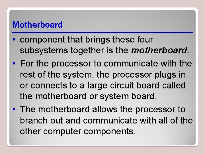Motherboard • component that brings these four subsystems together is the motherboard. • For