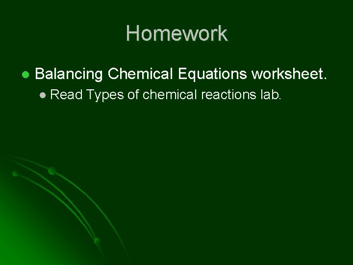 Homework l Balancing Chemical Equations worksheet. l Read Types of chemical reactions lab. 