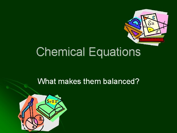 Chemical Equations What makes them balanced? 