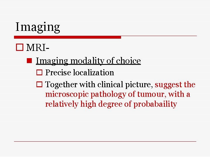 Imaging o MRIn Imaging modality of choice o Precise localization o Together with clinical